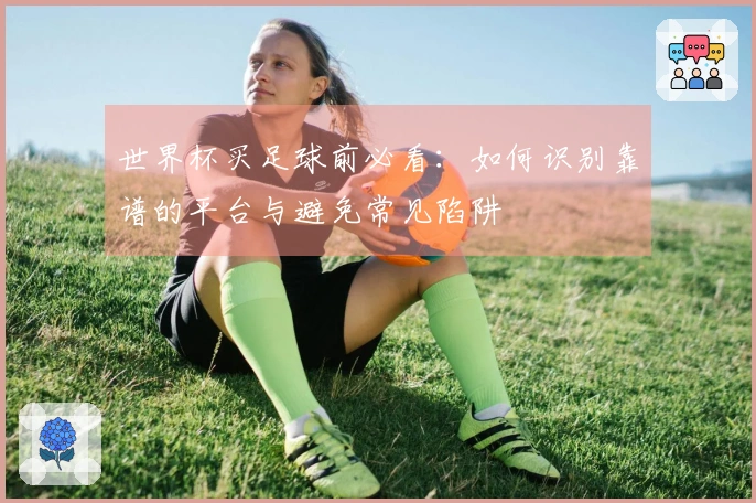 世界杯买足球前必看：如何识别靠谱的平台与避免常见陷阱