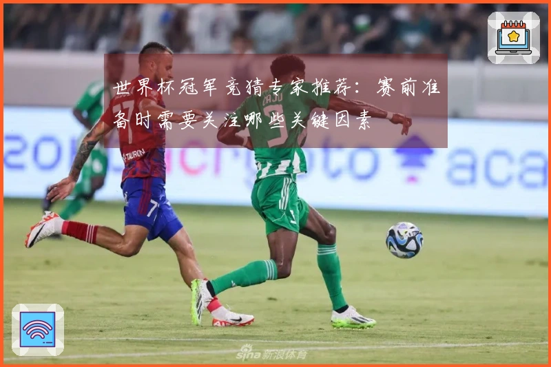 世界杯冠军竞猜专家推荐：赛前准备时需要关注哪些关键因素